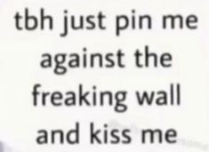 a sign that says, tbh just pin me against the freaking wall and kiss me