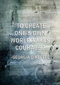 a quote from george o'keefe on the subject of this image, to create one's own world takes courage