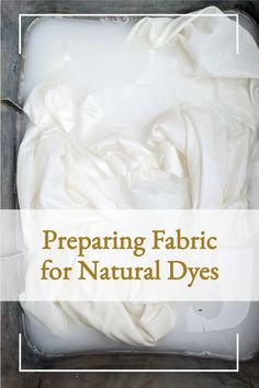 a container filled with white fabric and the words preparing fabric for natural dyes on it