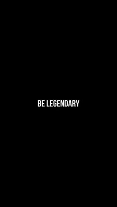 a black background with the words be legendary written in white on top of it