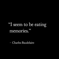 charles bauddaire quote i seem to be eating memoryes on black background