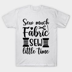 a white t - shirt that says sew much fabric sew little time