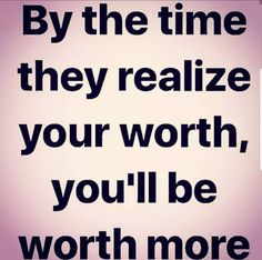 a quote that reads, by the time they realize your worth, you'll be worth more