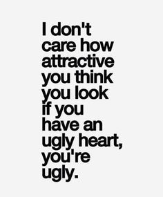 the words i don't care how attractive you think you look if you have an ugly heart, you're ugly