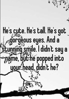 a black and white photo with the words he's cute he's all he's got gorgeous eyes and a stunning smile i didn't say a name, but he popped into your head, didt