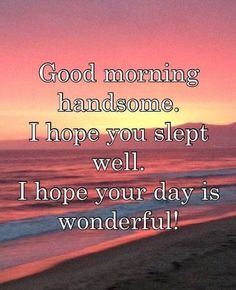 a sunset with the words good morning handsome, i hope you sleep well and i hope your day is wonderful