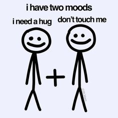 two stick figures with the words i have two moodds i need a hug don't touch me