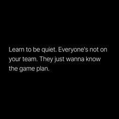 a black and white photo with the words learn to be quiet everyone's not on your team they just wanna know the game plan