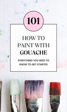 paint brushes with the title 101 how to paint with gouache everything you need to know to get started