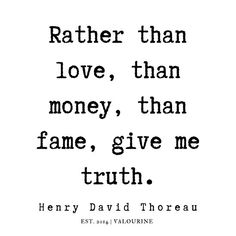 a quote from henry david thor that says, rather than love, than money, than fame, give me truth