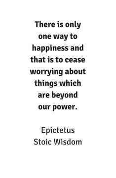 an image with the quote, there is only one way to happiness and that is to ease worrying about things which are beyond our power