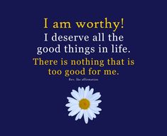 a daisy with the words i am worthy, i observe all the good things in life there is nothing that is too good for me