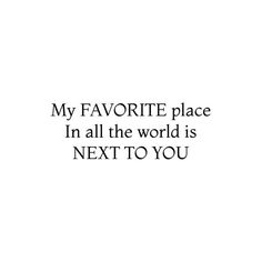 the words are written in black and white on a white background that says, my favorite place in all the world is next to you