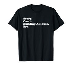 PRICES MAY VARY. Sorry Can't Building A House Bye, funny gift for men or women who build houses Makes a great gift for anyone who loves to build hoses Lightweight, Classic fit, Double-needle sleeve and bottom hem Construction Gift, Quotes For Shirts, Construction Gifts, Saying Quotes, Funny Gifts For Men, Home Building, Home Builder, House Made, Home Builders