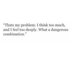 a quote that reads, that's my problem i think too much, and i feel