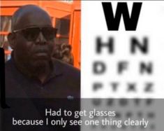 a man wearing sunglasses looking at the camera with an eye chart in front of him that says, had to get glasses because i only see one thing clearly