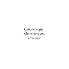 a quote that reads, choose people who choose you unknown on the bottom right hand corner