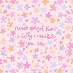 the words never forget how wildly capable you are in pink and blue flowers on a light pink background