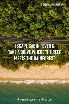 an aerial view of the beach and trees with text that reads escape cabin fever & take a drive where the reef meets the rainforest