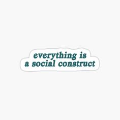 a sticker that says everything is a social construct