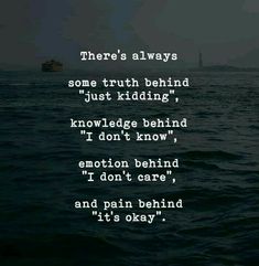 there's always some truth behind just ridding, knowledge behind i don't know, emotion behind i don't care and pain behind it'm okay