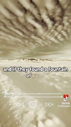 the sky is filled with clouds and it says, and if they found a fountain of you