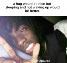 a person holding a cell phone up to their ear with the caption, a hug would be nice but sleeping and not waking up would be better