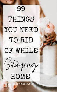 a woman holding a white rose in her hand with the words 99 things you need to rid of while staying home