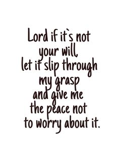 the words lord if it's not your will let it slip through my grasp and give me the peace not to worry about it