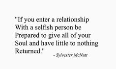 a quote that says if you enter a relationship with a selfish person be prepared to give all of your soul and have little to nothing returned