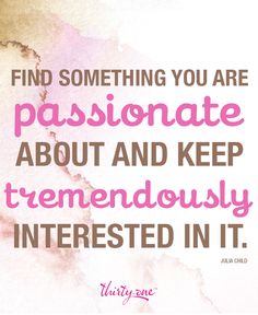 a quote that says, find something you are passionate about and keep tremendous interest in it