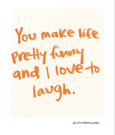 an orange handwritten quote on white paper with the words you make life pretty funny and i love to laugh