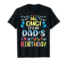 a black shirt with the words omg it's my dad's birthday