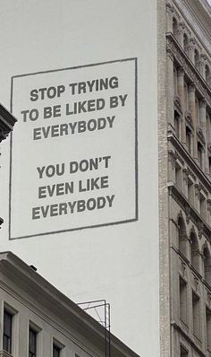 a sign on the side of a building that says stop trying to be liked by everybody you don't even like everybody