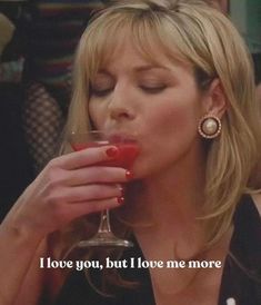 a woman drinking from a wine glass with the words i love you, but i love me more