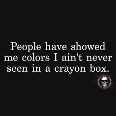 people have showed me colors i am't never seen in a crayon box