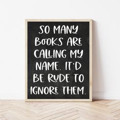 a black and white sign that says so many books are calling my name it'd be rude to ignore them