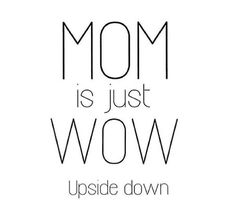 the words mom is just wow up side down on a white background with black lettering