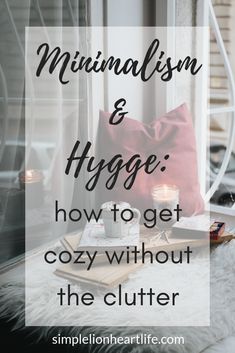 Minimalism and Hygge: How to Get Cozy Without the Clutter - Simple Lionheart Life Minimalism Beginner, Hygge Minimalism, Cozy Minimalism, Bedroom Cleaning, Hygge Bedroom, Decluttering Tips