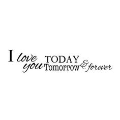 the words i love today and tomorrow are written in black ink on a white background