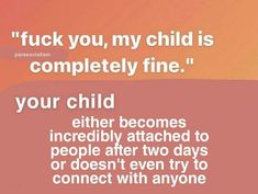 an image of a quote that says,'f k you, my child is completely fine your child either becomes incredibly attached to people after two days or doesn't even try to connect with anyone