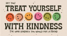 a poster with the words treat yourself with kindness and smiley faces in different colors on it