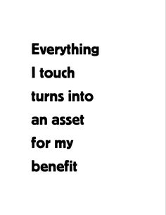 a black and white poster with the words everything i touch turns into an asset for my benefit