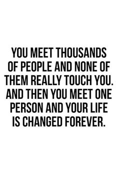 a quote that reads, you meet thousands of people and none of them really touch you and then you met one person and your life is changed forever