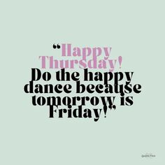 a quote that says happy thursday do the happy dance because tomorrow is friday