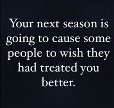 a black and white photo with the words your next season is going to cause some people to wish they had treated you better