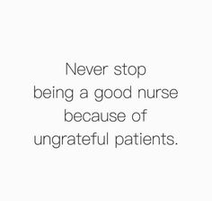 a quote about being a good nurse is shown in black and white with the caption never stop being a good nurse because of ungrateful patients