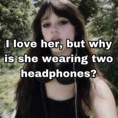 a woman wearing headphones with the caption i love her, but why is she wearing two headphones?