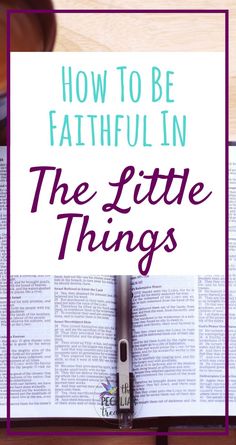 an open bible with the words how to be faithful in the little things above it