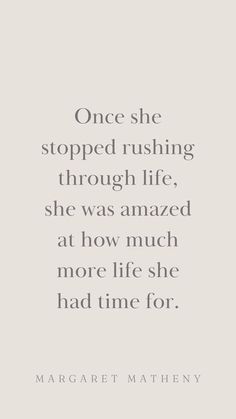 a quote that reads, once she stopped rushing through life, she was amazed at how much more life she had for